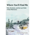 Where You'll Find Me: Risk, Decisions, and the Last Climb of Kate Matrosova