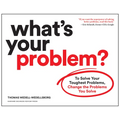What's Your Problem?: To Solve Your Toughest Problems, Change the Problems You Solve