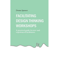 Facilitating Design Thinking Workshops: A practical guide for new and experienced facilitators