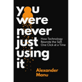 You Were Never Just Using It: How Technology Rewrote the Self, One Click at a Time