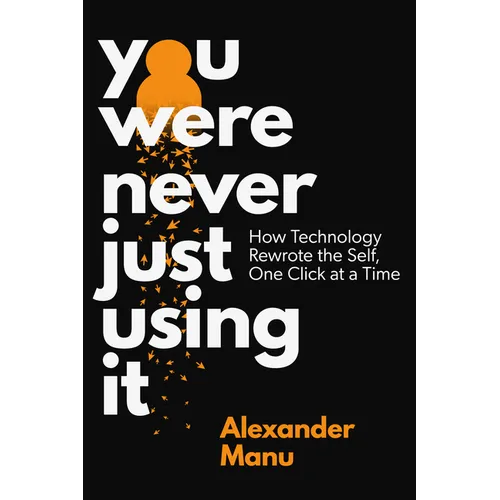 You Were Never Just Using It: How Technology Rewrote the Self, One Click at a Time