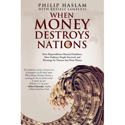When Money Destroys Nations: How Hyperinflation Ruined Zimbabwe, How Ordinary People Survived, and Warnings for Nations that Print Money