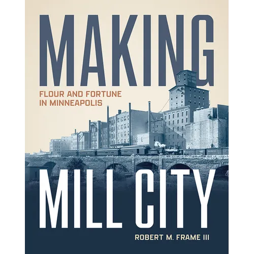 Making Mill City: Flour and Fortune in Minneapolis