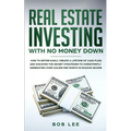 Real Estate Investing with No Money Down: How to Retire Early, Create a Lifetime of Cash Flow, and Discover the Secret Strategies to Consistently Gene