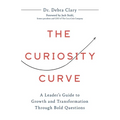 The Curiosity Curve: A Leader's Guide to Growth and Transformation Through Bold Questions
