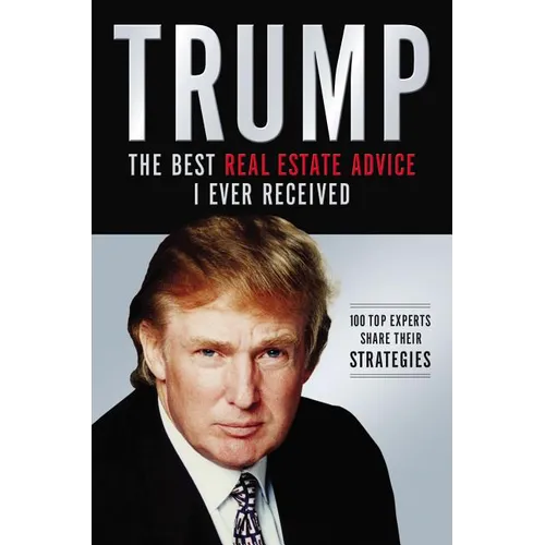 The Trump: The Best Real Estate Advice I Ever Received: 100 Top Experts Share Their Strategies