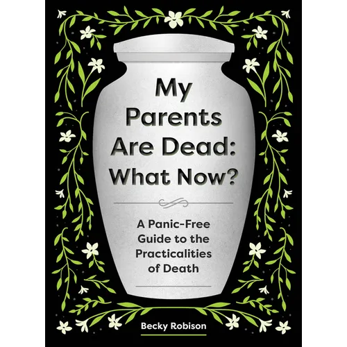 My Parents Are Dead: What Now?: A Panic-Free Guide to the Practicalities of Death
