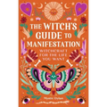 The Witch's Guide to Manifestation: Witchcraft for the Life You Want