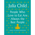 People Who Love to Eat Are Always the Best People: And Other Wisdom