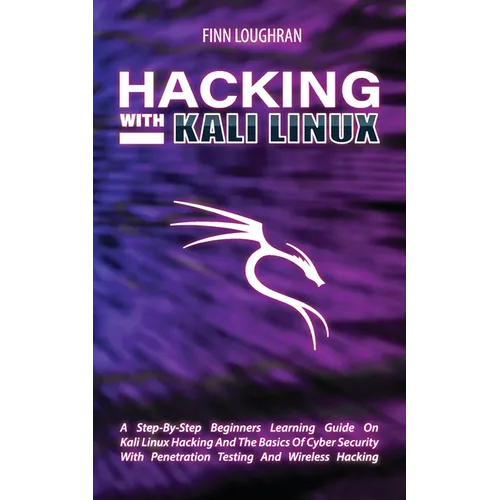 Hacking with Kali Linux: A Step-By-Step Beginners Learning Guide On Kali Linux Hacking And The Basics Of Cyber Security With Penetration Testing And W
