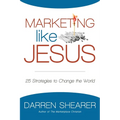 Marketing Like Jesus: 25 Strategies to Change the World