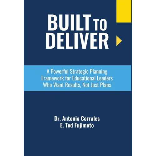 Built To Deliver: A Powerful Strategic Planning Framework for Educational Leaders Who Want Results, Not Just Plans