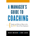 A Manager's Guide to Coaching: Simple and Effective Ways to Get the Best from Your Employees