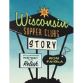 The Wisconsin Supper Clubs Story: An Illustrated History, with Relish