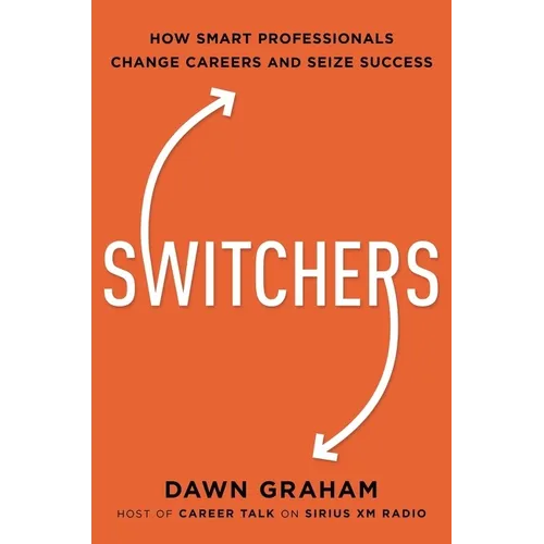 Switchers: How Smart Professionals Change Careers -- And Seize Success