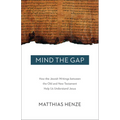 Mind the Gap: How the Jewish Writings Between the Old and New Testament Help Us Understand Jesus
