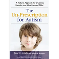 The Un-Prescription for Autism: A Natural Approach for a Calmer, Happier, and More Focused Child
