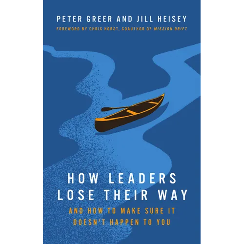How Leaders Lose Their Way: And How to Make Sure It Doesn't Happen to You