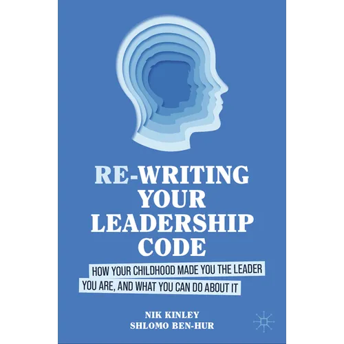 Re-Writing Your Leadership Code: How Your Childhood Made You the Leader You Are, and What You Can Do about It
