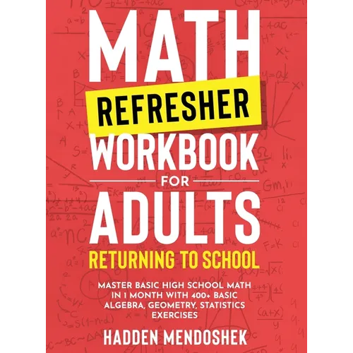 Math Refresher Workbook for Adults Returning to School: Master Basic High School Math in 1 Month With 500+ Basic Algebra, Geometry, Statistics Exercis