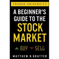 A Beginner's Guide to the Stock Market: Everything You Need to Start Making Money Today