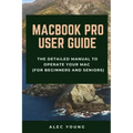 MacBook Pro User Guide: The Detailed Manual to Operate Your Mac (For Beginners and Seniors)