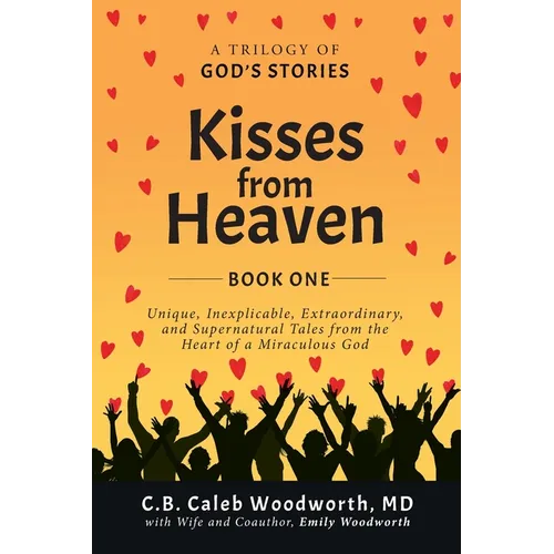Kisses from Heaven Book One: Unique, Inexplicable, Extraordinary, and Supernatural Tales from the Heart of a Miraculous God