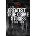 The Greatest True Crime Stories Ever Told: Tales of Murder and Mayhem Ripped from the Front Page
