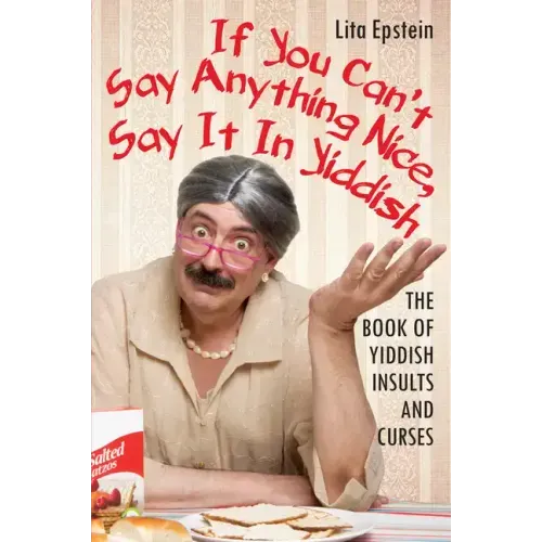 If You Can't Say Anything Nice, Say It in Yiddish: The Book of Yiddish Insults and Curses