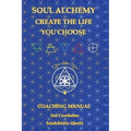 Soul Alchemy Create The Life You Choose: Coaching Manual