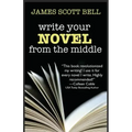 Write Your Novel From The Middle: A New Approach for Plotters, Pantsers and Everyone in Between