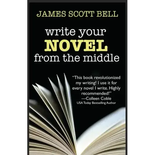 Write Your Novel From The Middle: A New Approach for Plotters, Pantsers and Everyone in Between