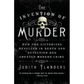 The Invention of Murder: How the Victorians Revelled in Death and Detection and Created Modern Crime