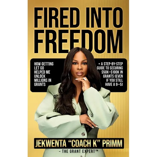 Fired Into Freedom: How Getting Let Go Helped Me Unlock Millions in Grants + A Step-by-Step Guide to Securing $50K-$100K in Grants (Even If You Still