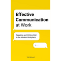 Effective Communication at Work: Speaking and Writing Well in the Modern Workplace