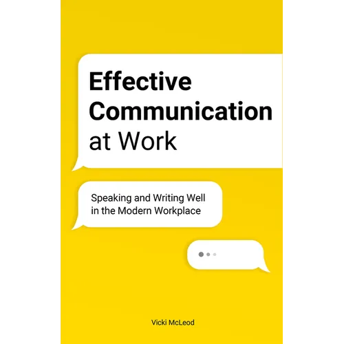 Effective Communication at Work: Speaking and Writing Well in the Modern Workplace