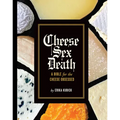 Cheese Sex Death: A Bible for the Cheese Obsessed