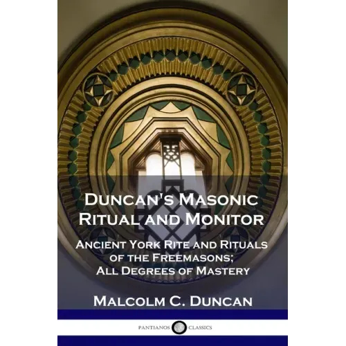 Duncan's Masonic Ritual and Monitor: Ancient York Rite and Rituals of the Freemasons; All Degrees of Mastery
