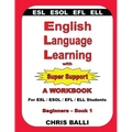 English Language Learning with Super Support: Beginners - Book 1: A WORKBOOK For ESL / ESOL / EFL / ELL Students