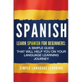 Spanish: Learn Spanish for Beginners: A Simple Guide that Will Help You on Your Language Learning Journey