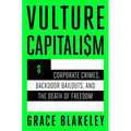 Vulture Capitalism: Corporate Crimes, Backdoor Bailouts, and the Death of Freedom