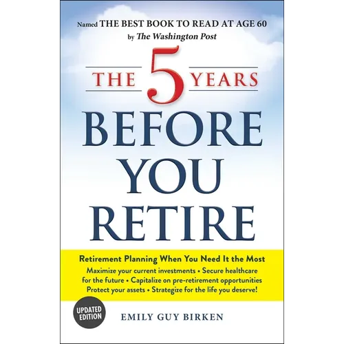 The 5 Years Before You Retire: Retirement Planning When You Need It the Most