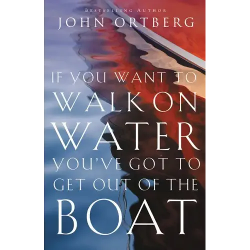 If You Want to Walk on Water, You've Got to Get Out of the Boat: 10 Lessons to Trusting God