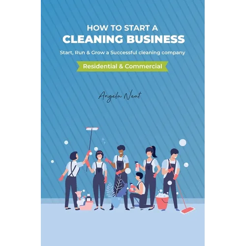 How to start a cleaning business - Start, Run & Grow a Successful cleaning company (Residential & commercial)