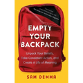 Empty Your Backpack: Unpack Your Beliefs, Take Consistent Action, and Create a Life of Meaning