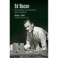Ed Bacon: Planning, Politics, and the Building of Modern Philadelphia