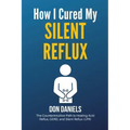 How I Cured My Silent Reflux: The Counterintuitive Path to Healing Acid Reflux, GERD, and Silent Reflux (LPR)
