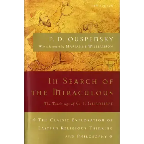 In Search of the Miraculous: The Definitive Exploration of G. I. Gurdjieff's Mystical Thought and Universal View