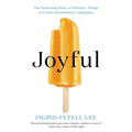 Joyful: The Surprising Power of Ordinary Things to Create Extraordinary Happiness