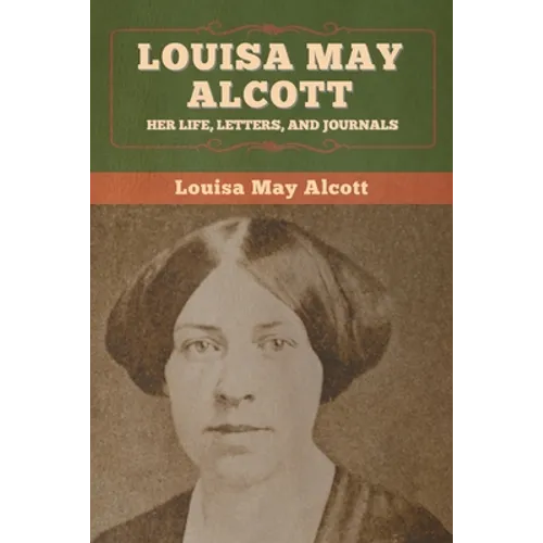 Louisa May Alcott: Her Life, Letters, and Journals